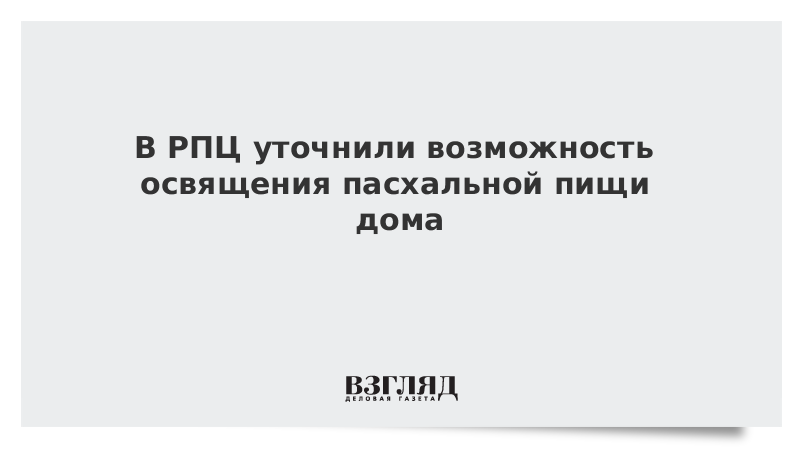 В РПЦ уточнили возможность освящения пасхальной пищи дома