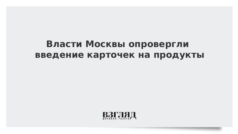 Власти Москвы опровергли введение карточек на продукты