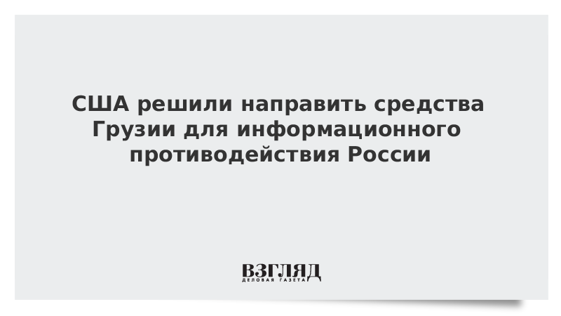 США решили направить средства Грузии для информационного противодействия России