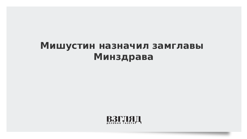 Мишустин назначил замглавы Минздрава