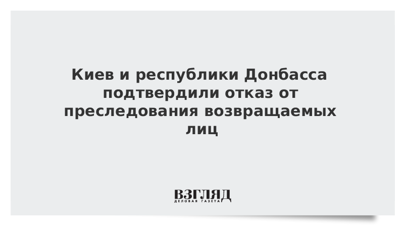 Киев и республики Донбасса подтвердили отказ от преследования возвращаемых лиц