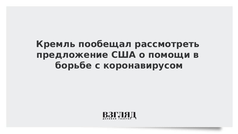 Кремль пообещал рассмотреть предложение США о помощи в борьбе с коронавирусом