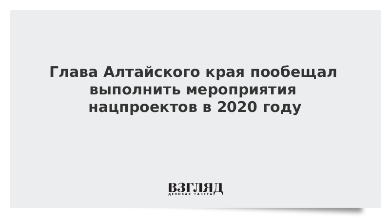 Глава Алтайского края пообещал выполнить мероприятия нацпроектов в 2020 году