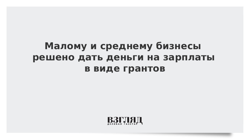 Малому и среднему бизнесы решено дать деньги на зарплаты в виде грантов