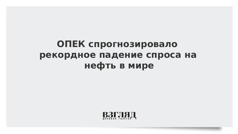 ОПЕК спрогнозировала рекордное падение спроса на нефть в мире