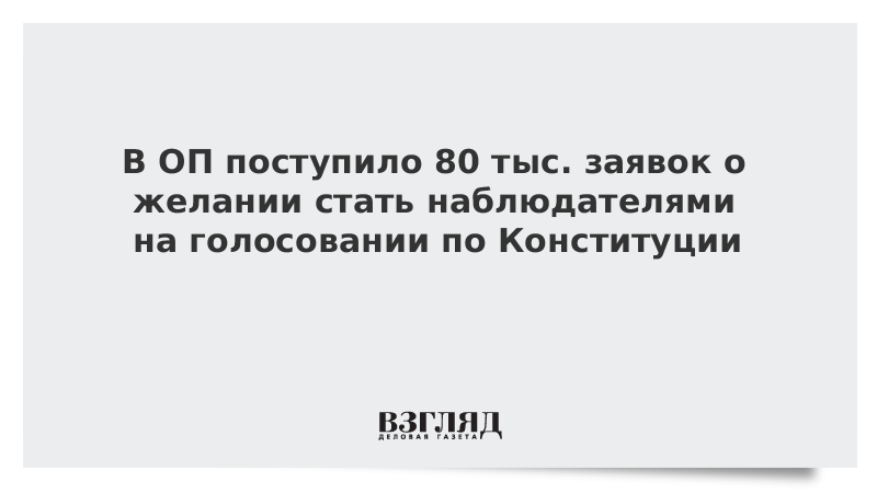 В ОП поступило 80 тыс. заявок о желании стать наблюдателями на голосовании по Конституции