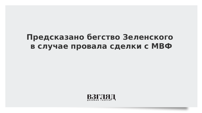 Предсказано бегство Зеленского в случае провала сделки с МВФ