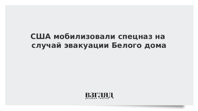 США мобилизовали спецназ на случай эвакуации Белого дома