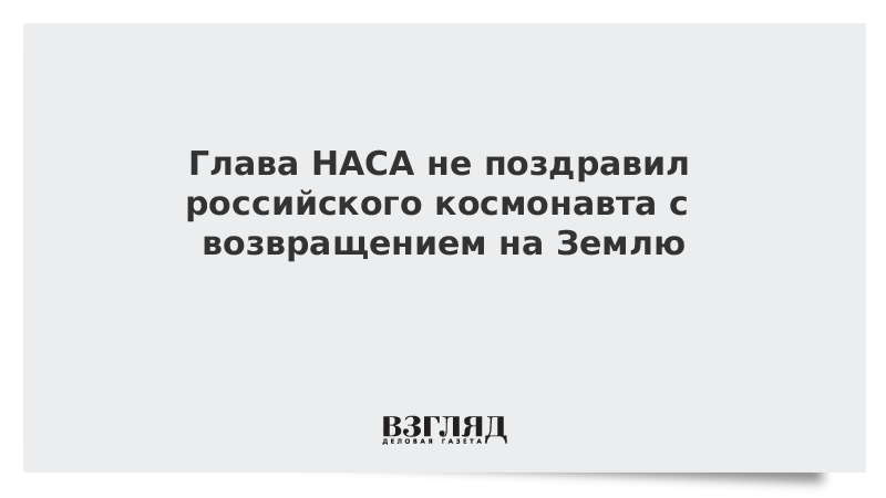 Глава НАСА не поздравил российского космонавта с возвращением на Землю