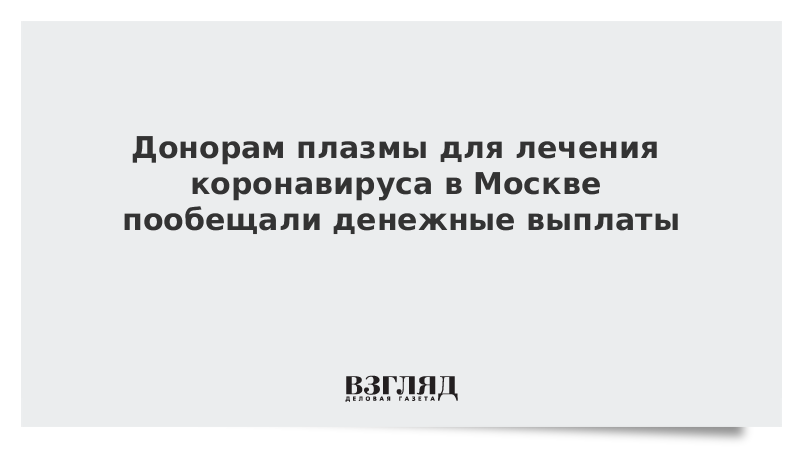 Донорам плазмы для лечения коронавируса в Москве пообещали денежные выплаты