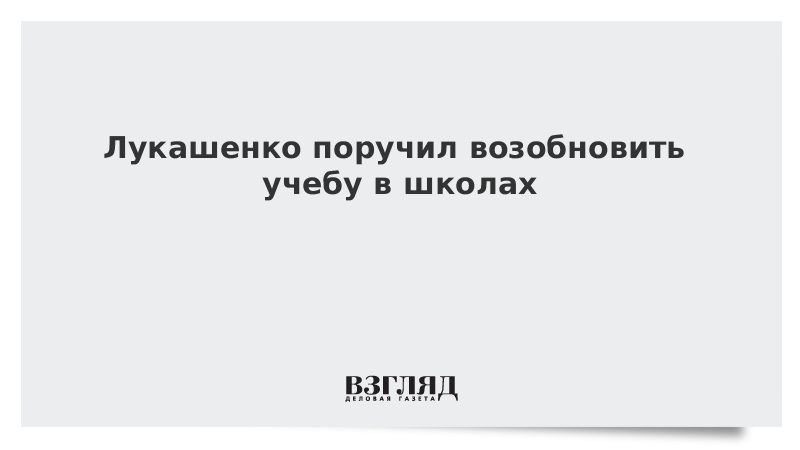 Лукашенко поручил возобновить учебу в школах