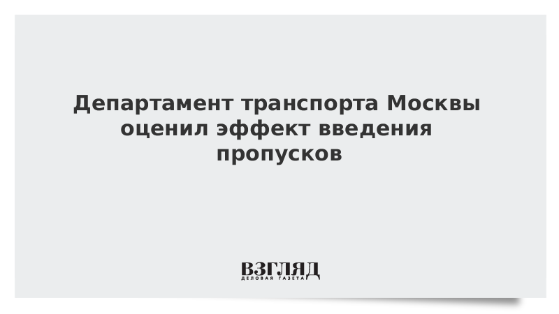 Департамент транспорта Москвы оценил эффект введения пропусков