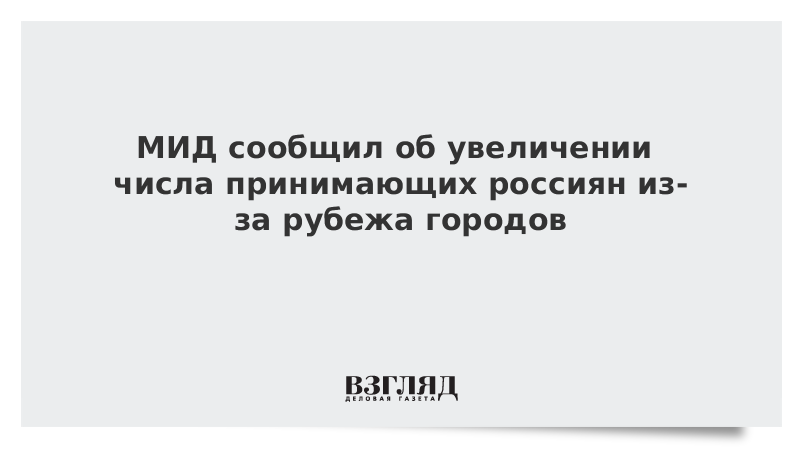 МИД сообщил об увеличении числа принимающих россиян из-за рубежа городов