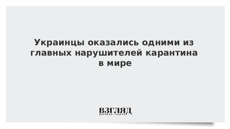 Украинцы оказались одними из главных нарушителей карантина в мире