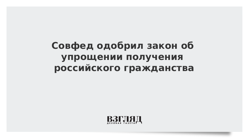 Совфед одобрил закон об упрощении получения российского гражданства