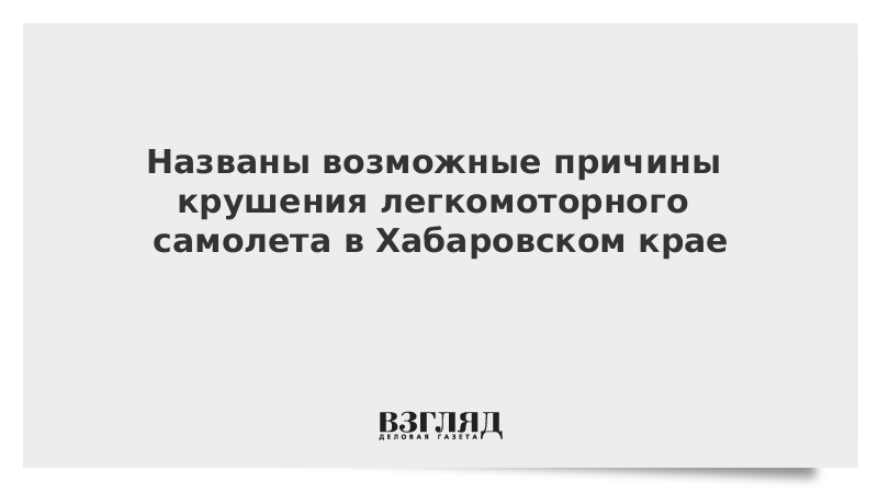 Названы возможные причины крушения легкомоторного самолета в Хабаровском крае