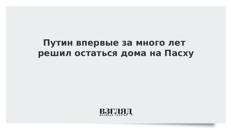 Путин впервые за много лет решил остаться дома на Пасху