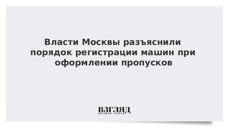 Власти Москвы разъяснили порядок регистрации машин при оформлении пропусков