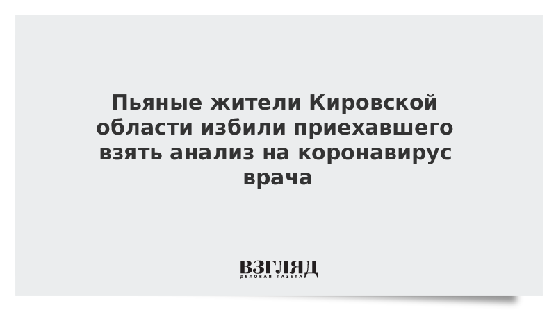 Пьяные жители Кировской области избили приехавшего взять анализ на коронавирус врача