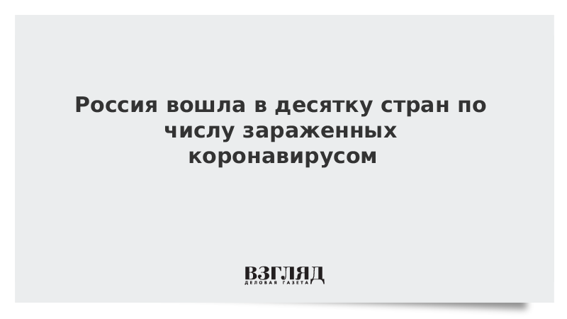 Россия вошла в десятку стран по числу зараженных коронавирусом