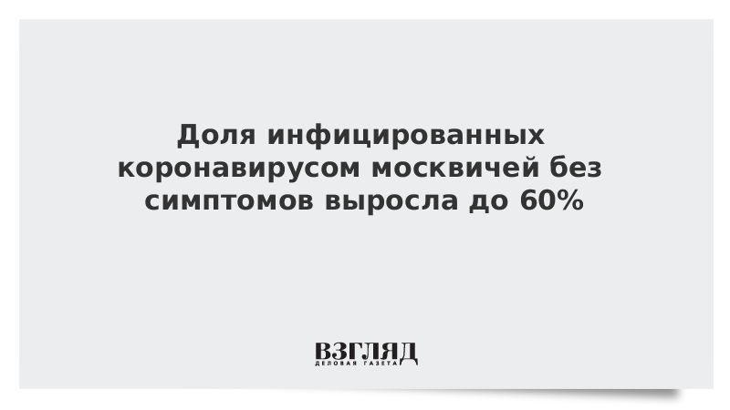 Доля инфицированных коронавирусом москвичей без симптомов выросла до 60%