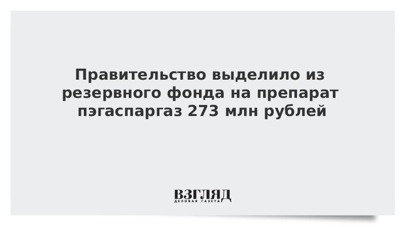 Правительство выделило из резервного фонда на препарат пэгаспаргаз 273 млн рублей