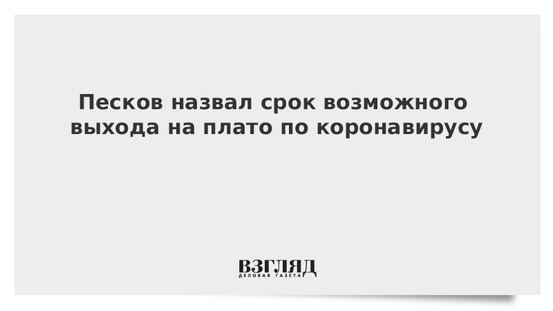 Песков назвал срок возможного выхода на плато по коронавирусу