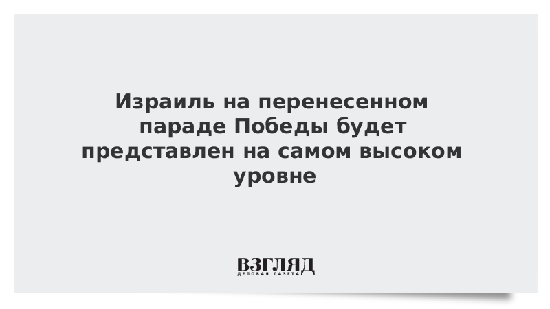 Израиль на перенесенном параде Победы будет представлен на самом высоком уровне