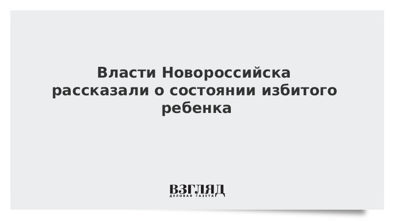 Власти Новороссийска рассказали о состоянии избитого ребенка