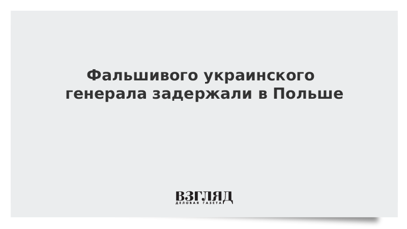 Фальшивого украинского генерала задержали в Польше