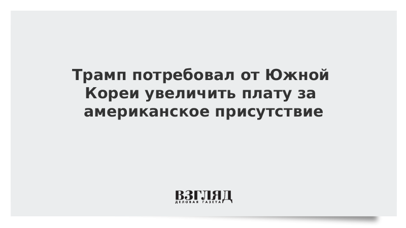 Трамп потребовал от Южной Кореи увеличить плату за американское присутствие