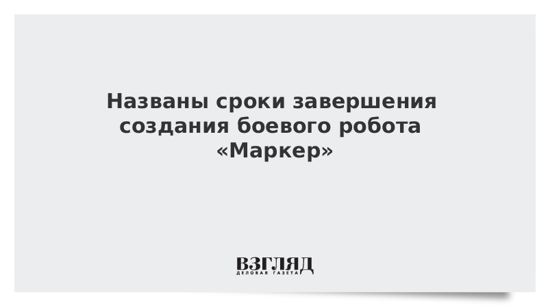 Названы сроки завершения создания боевого робота «Маркер»