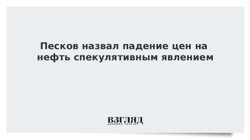 Песков назвал падение цен на нефть спекулятивным явлением