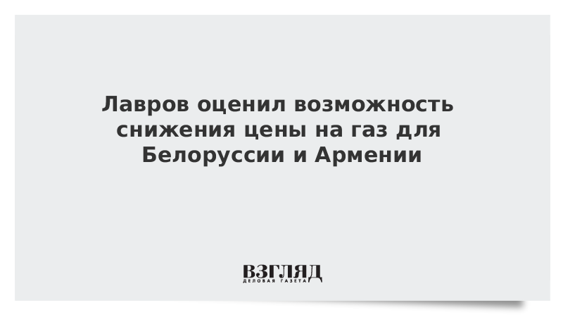 Лавров оценил возможность снижения цены на газ для Белоруссии и Армении