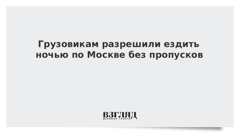 Грузовикам разрешили ездить ночью по Москве без пропусков