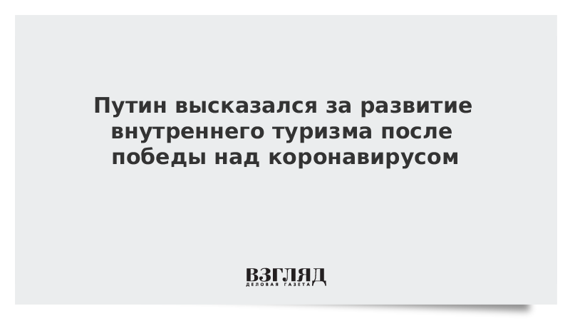 Путин высказался за развитие внутреннего туризма после победы над коронавирусом