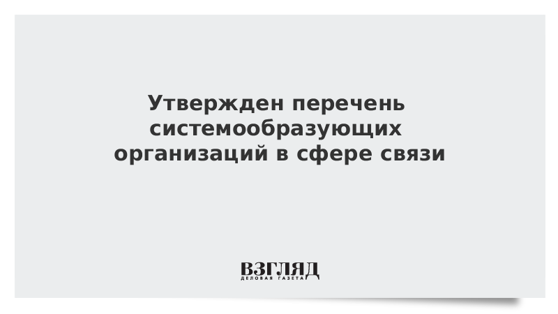 Утвержден перечень системообразующих организаций в сфере связи