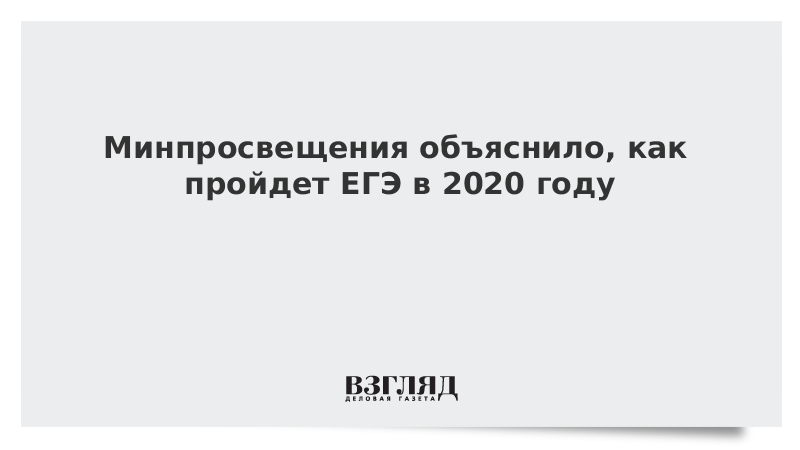 Минпросвещения объяснило, как пройдет ЕГЭ в 2020 году