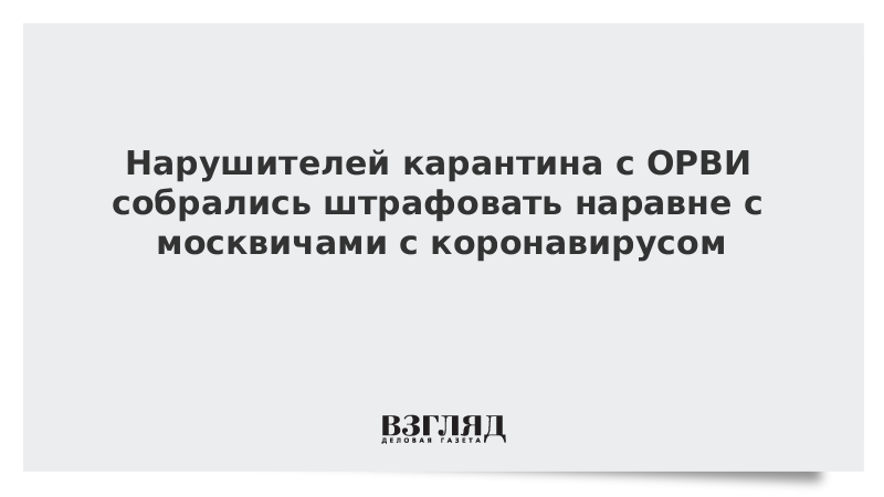 Нарушителей карантина с ОРВИ собрались штрафовать наравне с москвичами с коронавирусом