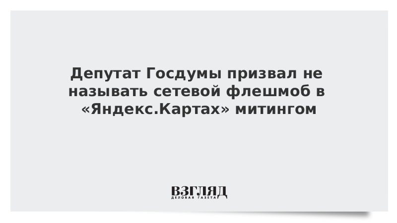 Депутат Госдумы призвал не называть сетевой флешмоб в «Яндекс.Картах» митингом