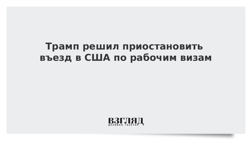 Трамп решил приостановить въезд в США по рабочим визам