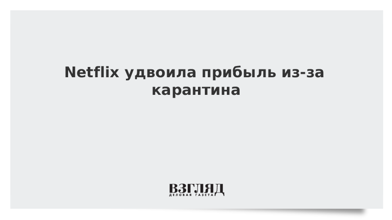 Netflix удвоила прибыль из-за карантина