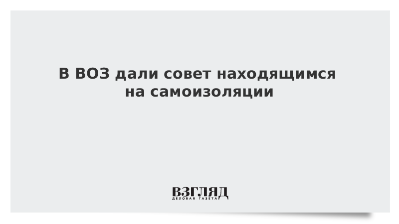 В ВОЗ дали совет находящимся на самоизоляции