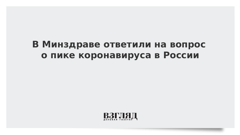 В Минздраве ответили на вопрос о пике коронавируса в России