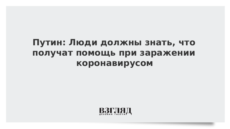 Путин: Люди должны знать, что получат помощь при заражении коронавирусом