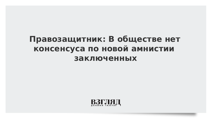 Правозащитник: В обществе нет консенсуса по новой амнистии заключенных