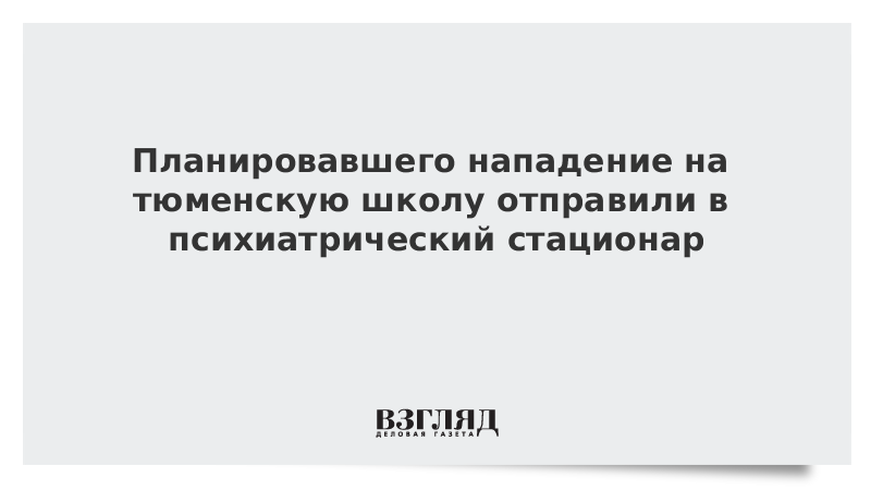 Планировавшего нападение на тюменскую школу отправили в психиатрический стационар