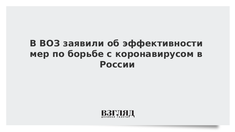 В ВОЗ заявили об эффективности мер по борьбе с коронавирусом в России