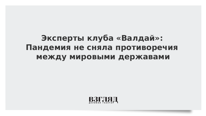 Эксперты клуба «Валдай»: Пандемия не сняла противоречия между мировыми державами