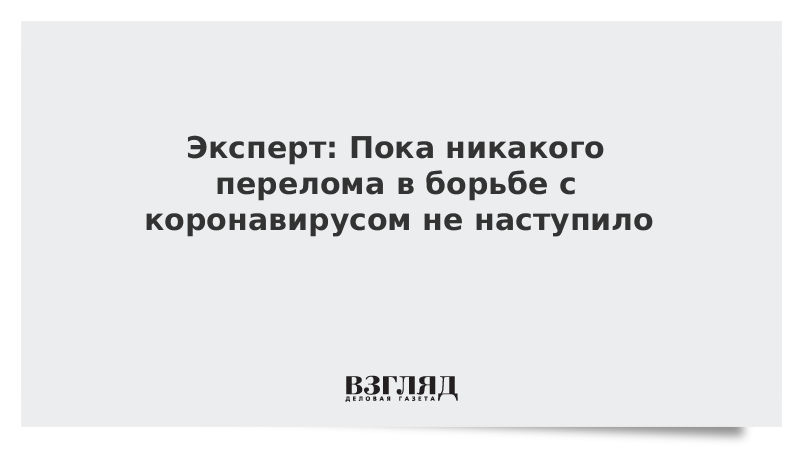 Эксперт: Пока никакого перелома в борьбе с коронавирусом не наступило